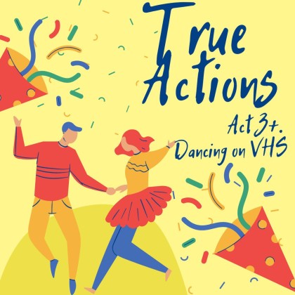 True Actions. Act 3+. Dancing on VHS