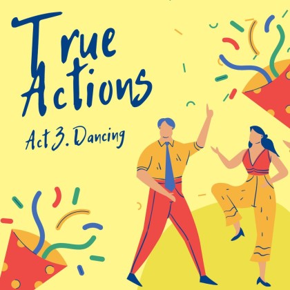 True Actions. Act 3 - Dancing